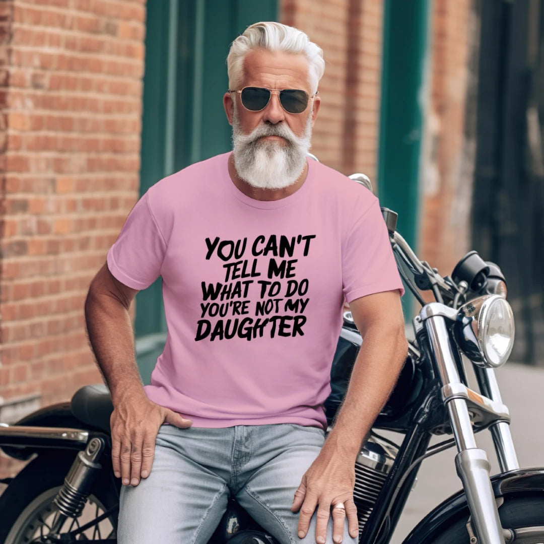 You Can't Tell Me What To Do You're Not My Daughter