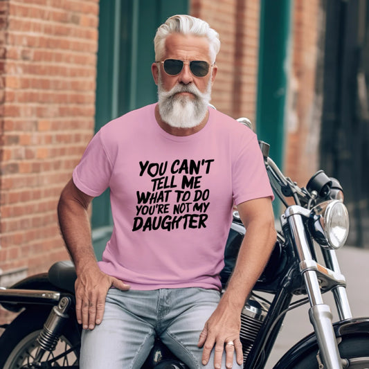 You Can't Tell Me What To Do You're Not My Daughter