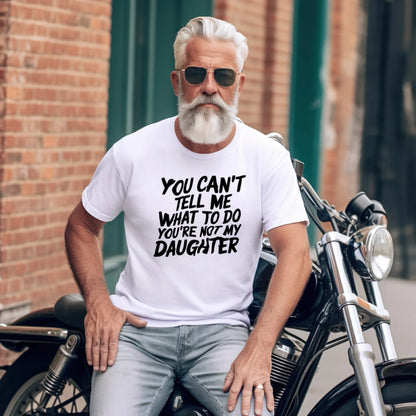 You Can't Tell Me What To Do You're Not My Daughter